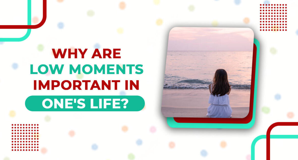 Why are low Moments Important in One’s life?