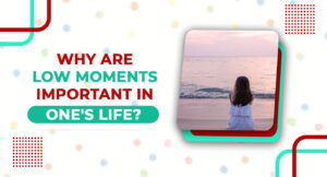 Why-are-low-Moments-Important-in-One's-life
